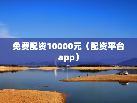 免费配资10000元（配资平台app）