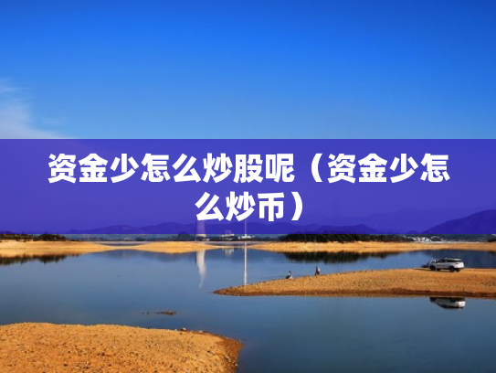 资金少怎么炒股呢（资金少怎么炒币）