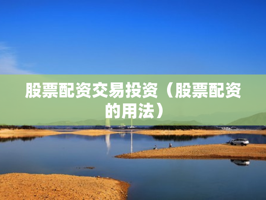 股票配资交易投资（股票配资的用法）