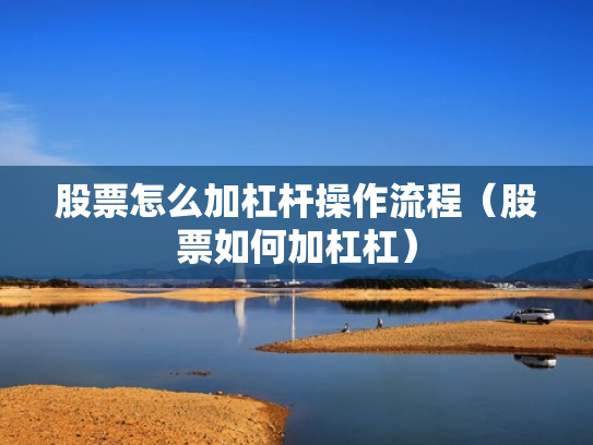股票怎么加杠杆操作流程（股票如何加杠杠）