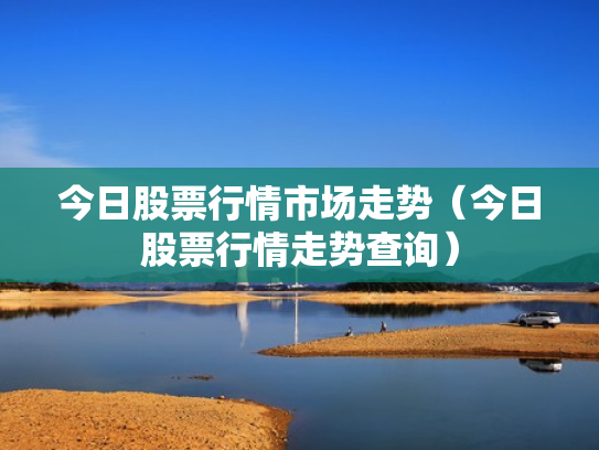 今日股票行情市场走势（今日股票行情走势查询）