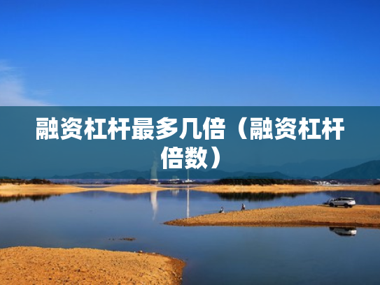 融资杠杆最多几倍（融资杠杆倍数）