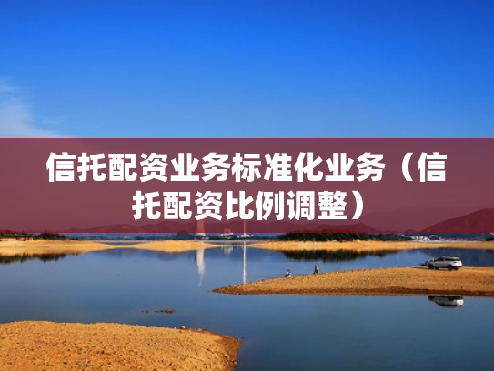 信托配资业务标准化业务（信托配资比例调整）