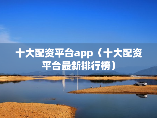 十大配资平台app（十大配资平台最新排行榜）
