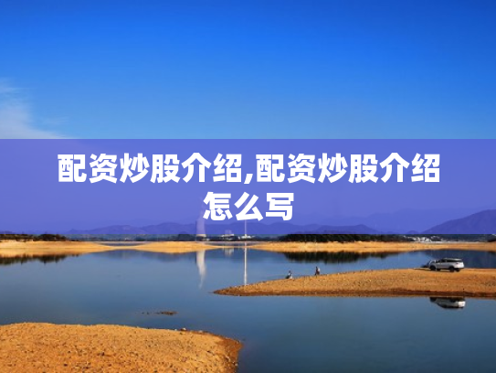 配资炒股介绍,配资炒股介绍怎么写