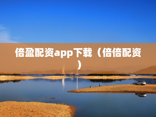 倍盈配资app下载（倍倍配资）