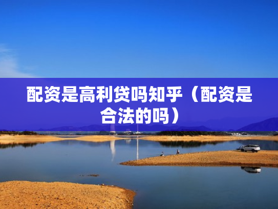 配资是高利贷吗知乎（配资是合法的吗）