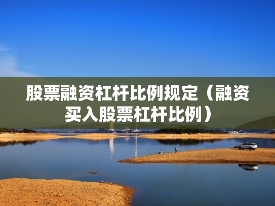 股票融资杠杆比例规定（融资买入股票杠杆比例）