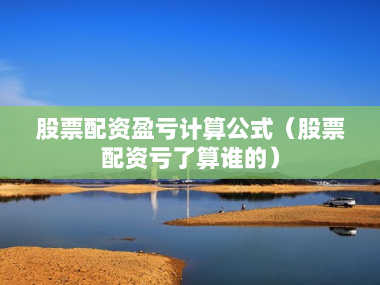 股票配资盈亏计算公式（股票配资亏了算谁的）