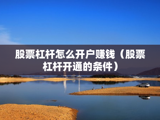 股票杠杆怎么开户赚钱（股票杠杆开通的条件）