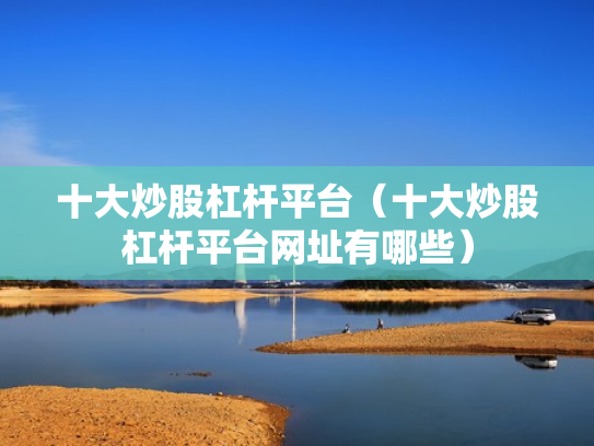 十大炒股杠杆平台（十大炒股杠杆平台网址有哪些）