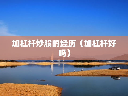 加杠杆炒股的经历（加杠杆好吗）