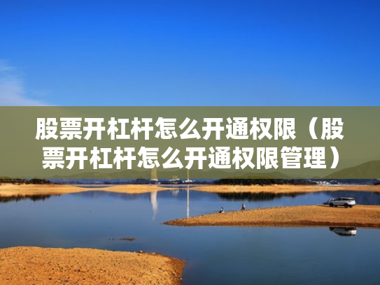 股票开杠杆怎么开通权限（股票开杠杆怎么开通权限管理）