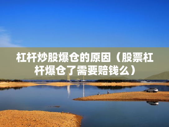 杠杆炒股爆仓的原因（股票杠杆爆仓了需要赔钱么）