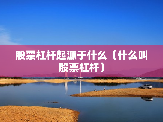 股票杠杆起源于什么（什么叫股票杠杆）