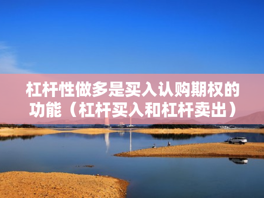 杠杆性做多是买入认购期权的功能（杠杆买入和杠杆卖出）