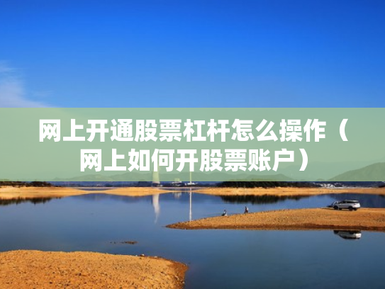 网上开通股票杠杆怎么操作（网上如何开股票账户）