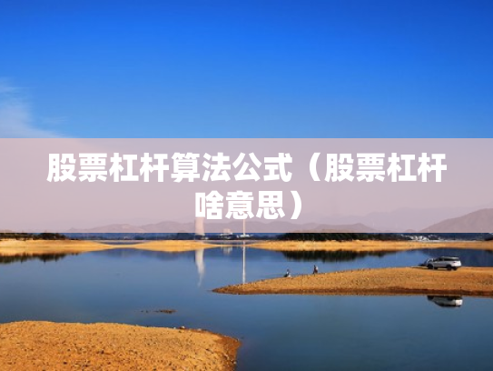 股票杠杆算法公式（股票杠杆啥意思）