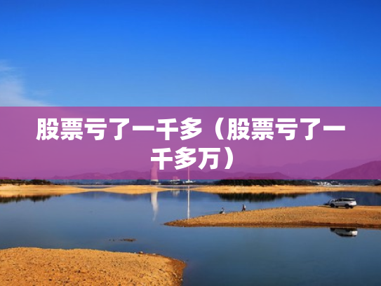 股票亏了一千多（股票亏了一千多万）