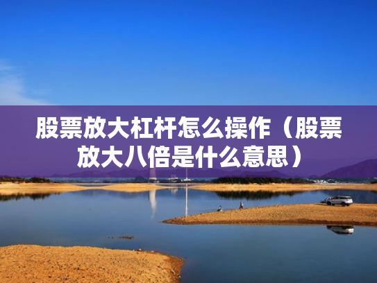 股票放大杠杆怎么操作（股票放大八倍是什么意思）