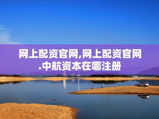 网上配资官网,网上配资官网.中航资本在哪注册