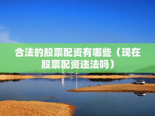 合法的股票配资有哪些（现在股票配资违法吗）