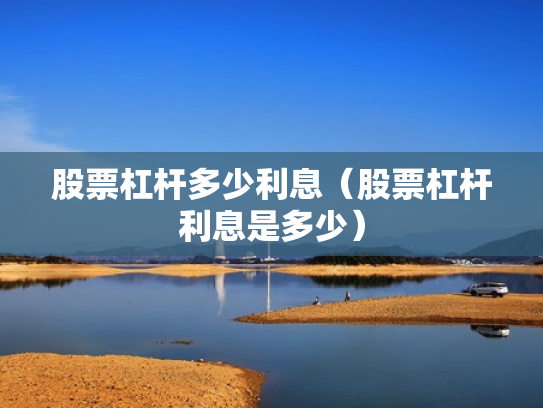 股票杠杆多少利息（股票杠杆利息是多少）