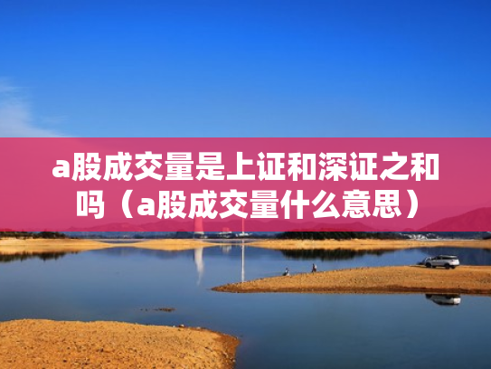 a股成交量是上证和深证之和吗（a股成交量什么意思）