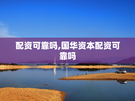 配资可靠吗,国华资本配资可靠吗