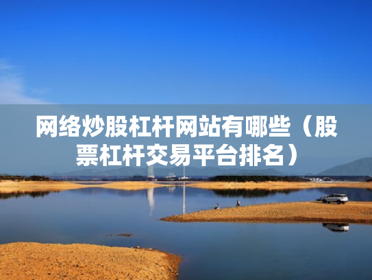 网络炒股杠杆网站有哪些（股票杠杆交易平台排名）