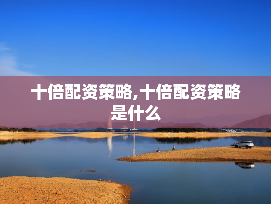 十倍配资策略,十倍配资策略是什么