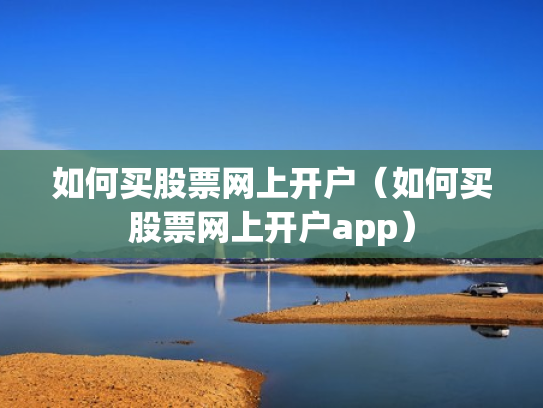 如何买股票网上开户（如何买股票网上开户app）