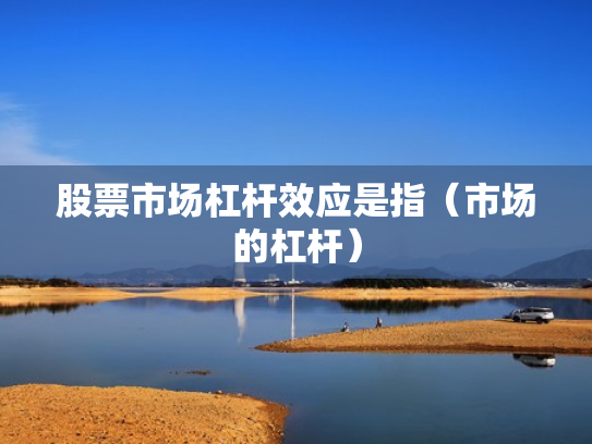 股票市场杠杆效应是指（市场的杠杆）