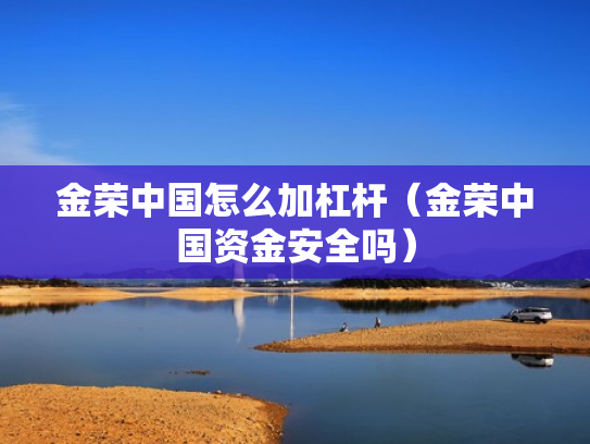 金荣中国怎么加杠杆（金荣中国资金安全吗）
