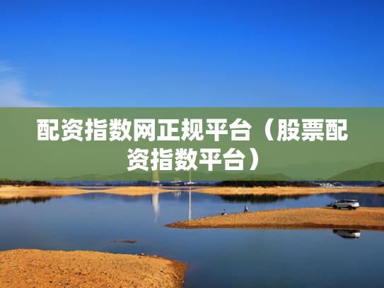 配资指数网正规平台（股票配资指数平台）