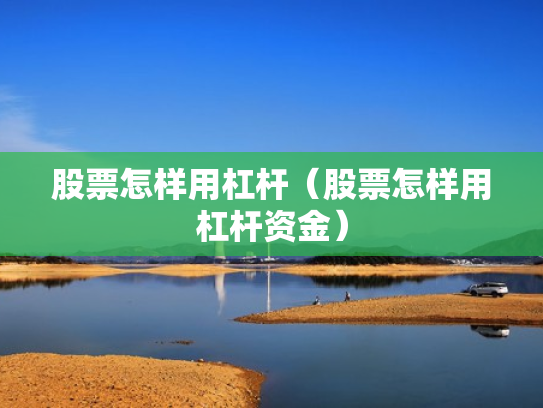 股票怎样用杠杆（股票怎样用杠杆资金）