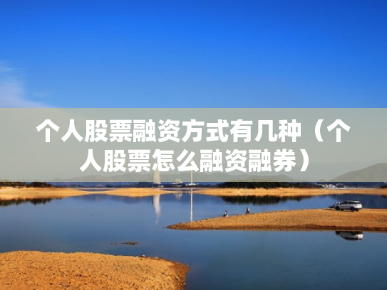 个人股票融资方式有几种（个人股票怎么融资融券）