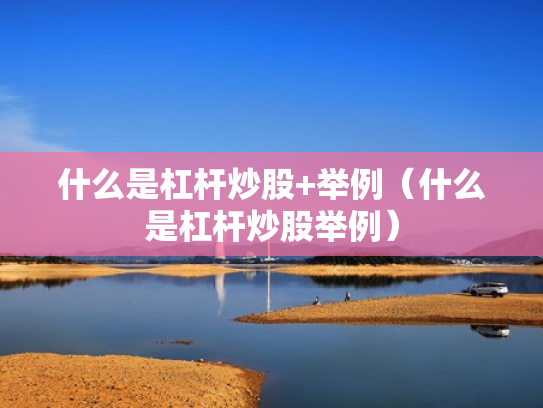 什么是杠杆炒股+举例（什么是杠杆炒股举例）
