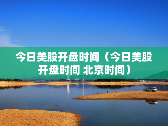 今日美股开盘时间（今日美股开盘时间 北京时间）