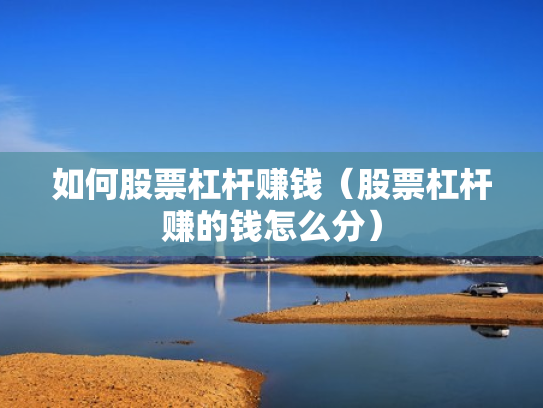 如何股票杠杆赚钱（股票杠杆赚的钱怎么分）