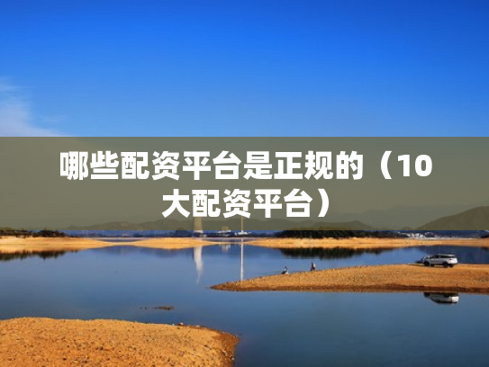 哪些配资平台是正规的（10大配资平台）