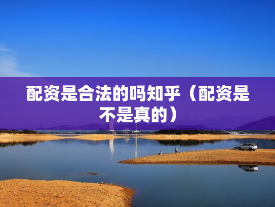 配资是合法的吗知乎（配资是不是真的）