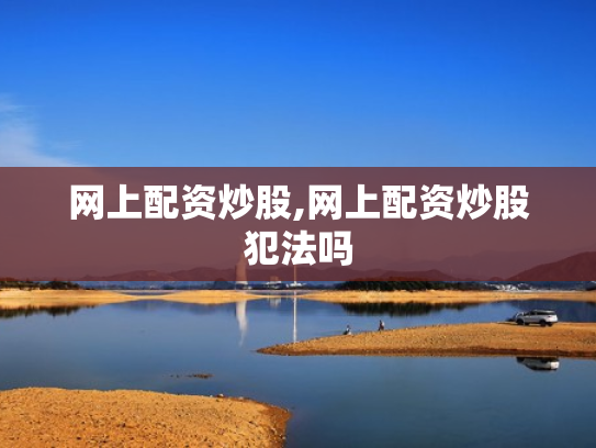 网上配资炒股,网上配资炒股犯法吗