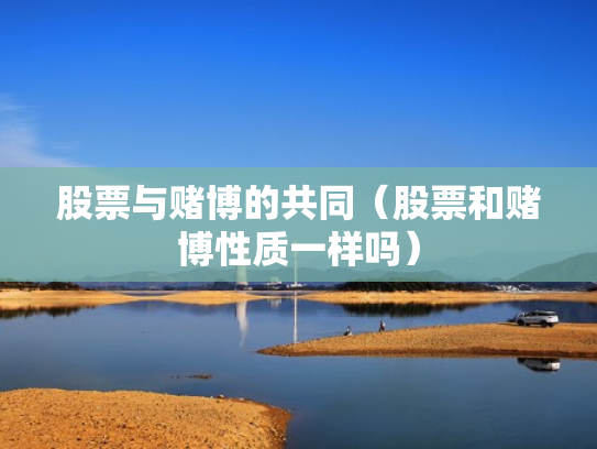 股票与赌博的共同（股票和赌博性质一样吗）