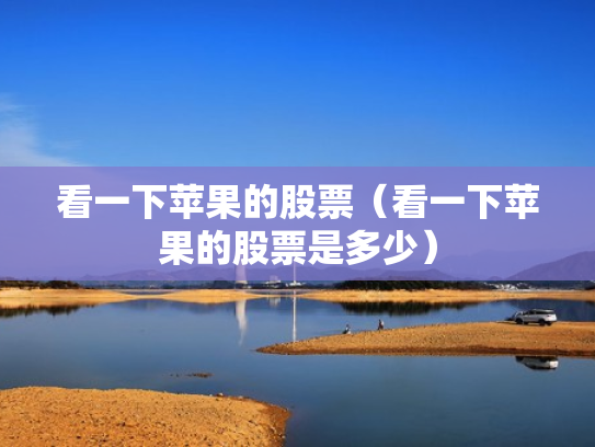 看一下苹果的股票（看一下苹果的股票是多少）