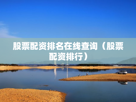 股票配资排名在线查询（股票配资排行）