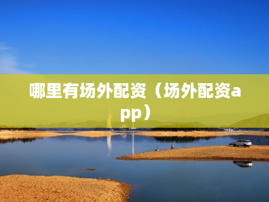 哪里有场外配资（场外配资app）