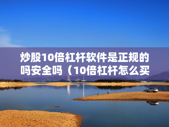 炒股10倍杠杆软件是正规的吗安全吗（10倍杠杆怎么买）