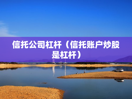 信托公司杠杆（信托账户炒股是杠杆）