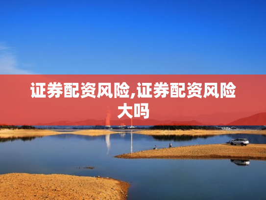 证券配资风险,证券配资风险大吗